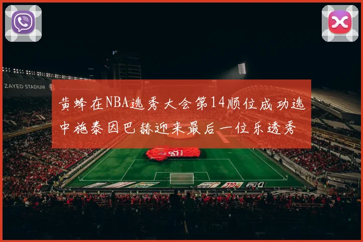 黄蜂在NBA选秀大会第14顺位成功选中施泰因巴赫迎来最后一位乐透秀