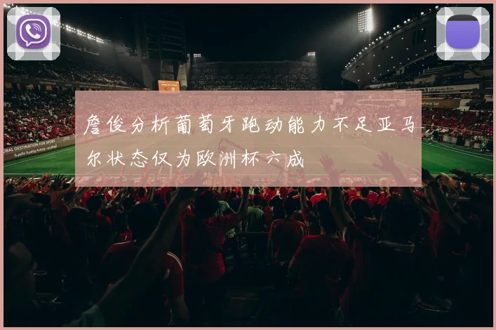 詹俊分析葡萄牙跑动能力不足亚马尔状态仅为欧洲杯六成