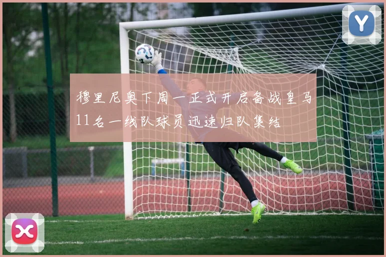穆里尼奥下周一正式开启备战皇马11名一线队球员迅速归队集结