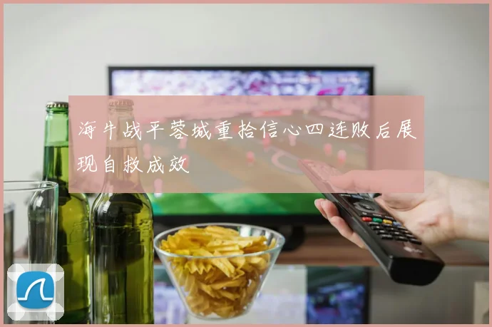 海牛战平蓉城重拾信心四连败后展现自救成效